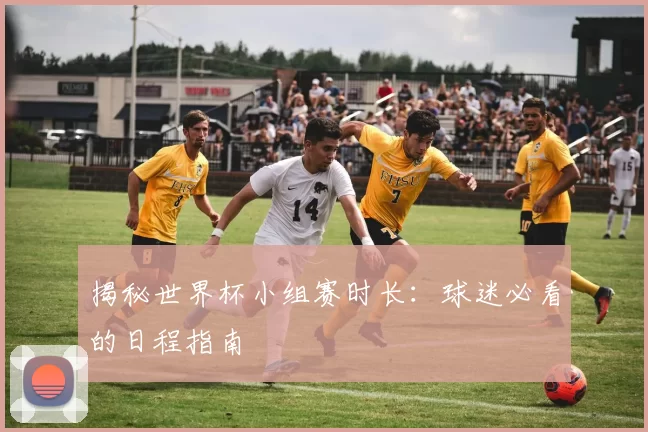 揭秘世界杯小组赛时长:球迷必看的日程指南