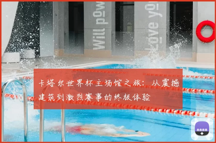 卡塔尔世界杯主场馆之旅：从震撼建筑到激烈赛事的终极体验