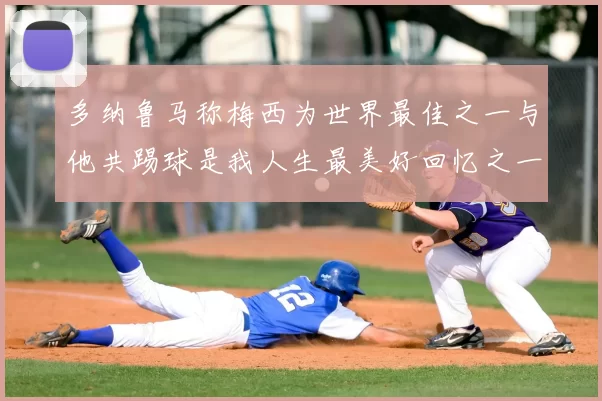 多纳鲁马称梅西为世界最佳之一与他共踢球是我人生最美好回忆之一