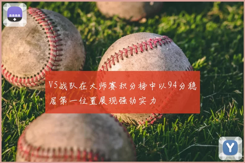 V5战队在大师赛积分榜中以94分稳居第一位置展现强劲实力