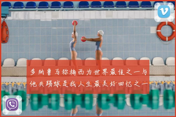 多纳鲁马称梅西为世界最佳之一与他共踢球是我人生最美好回忆之一
