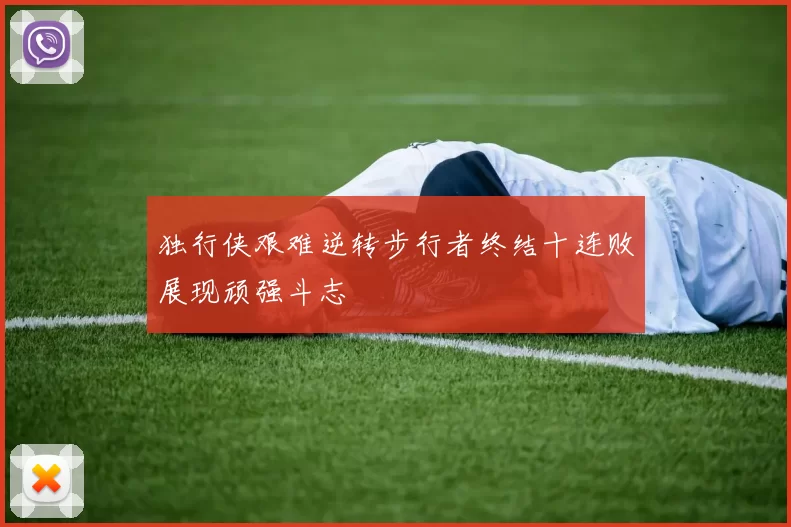 独行侠艰难逆转步行者终结十连败展现顽强斗志