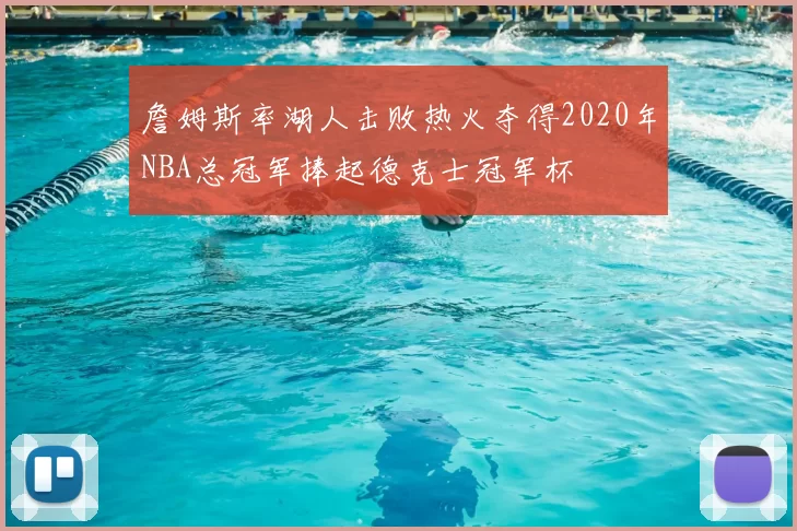 詹姆斯率湖人击败热火夺得2020年NBA总冠军捧起德克士冠军杯