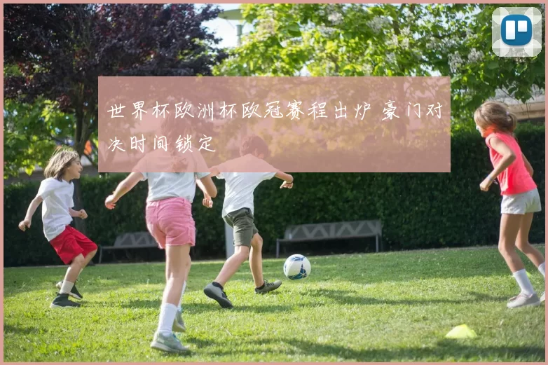 世界杯欧洲杯欧冠赛程出炉 豪门对决时间锁定