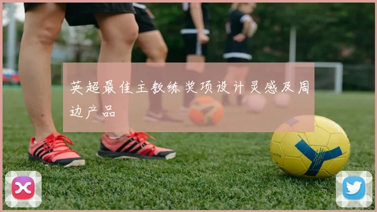 英超最佳主教练奖项设计灵感及周边产品