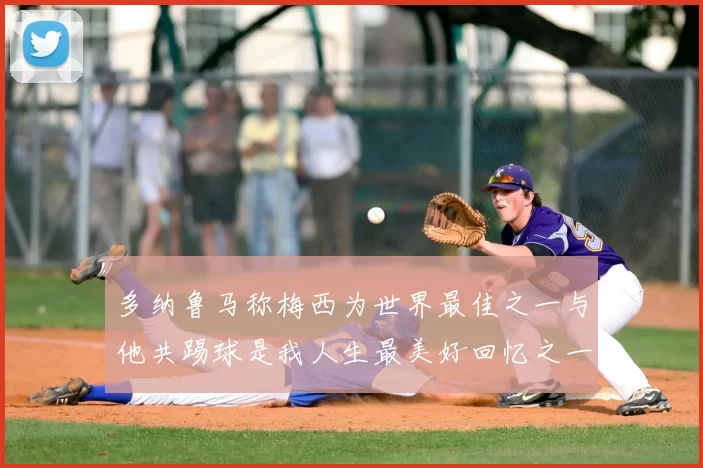 多纳鲁马称梅西为世界最佳之一与他共踢球是我人生最美好回忆之一