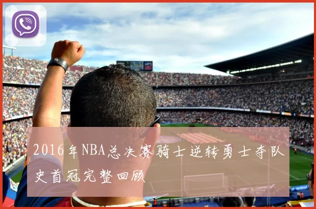 2016年NBA总决赛骑士逆转勇士夺队史首冠完整回顾