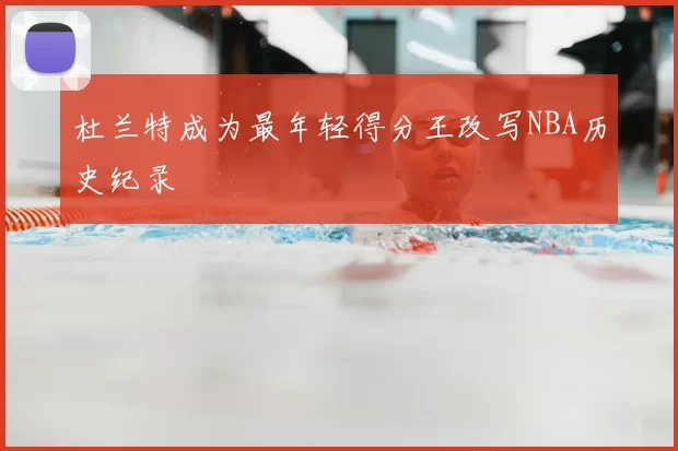 杜兰特成为最年轻得分王改写NBA历史纪录