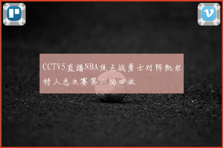 CCTV5直播NBA焦点战勇士对阵凯尔特人总决赛第六场回放