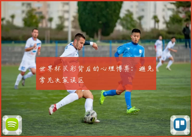世界杯买彩背后的心理博弈:避免常见决策误区