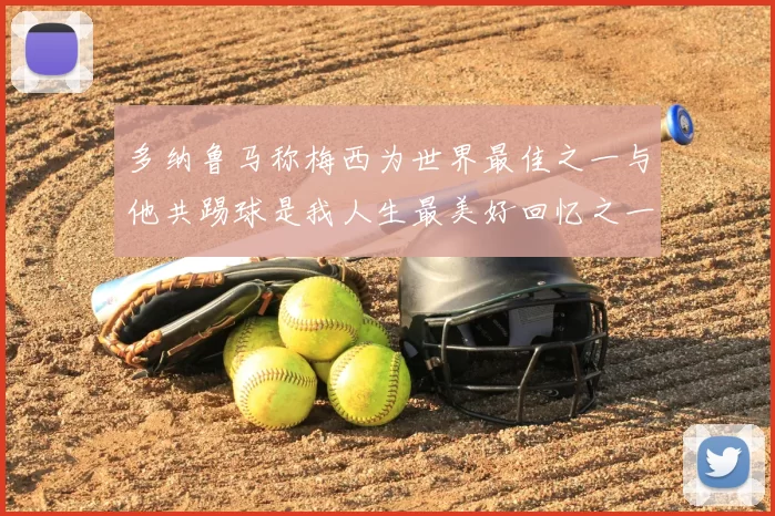 多纳鲁马称梅西为世界最佳之一与他共踢球是我人生最美好回忆之一