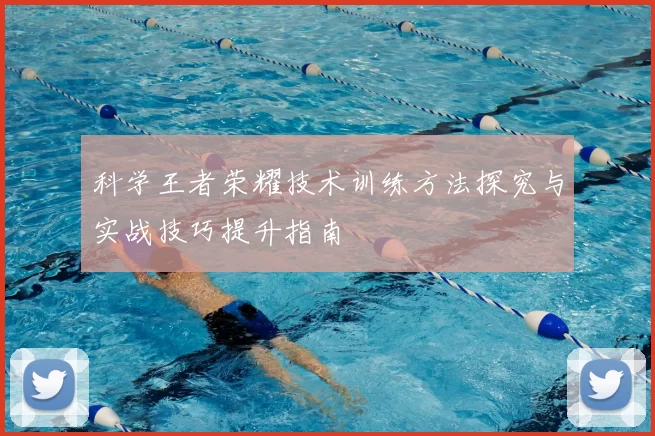 科学王者荣耀技术训练方法探究与实战技巧提升指南