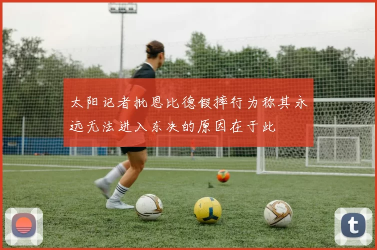 太阳记者批恩比德假摔行为称其永远无法进入东决的原因在于此