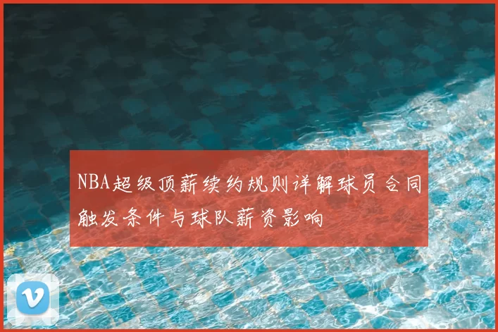NBA超级顶薪续约规则详解球员合同触发条件与球队薪资影响