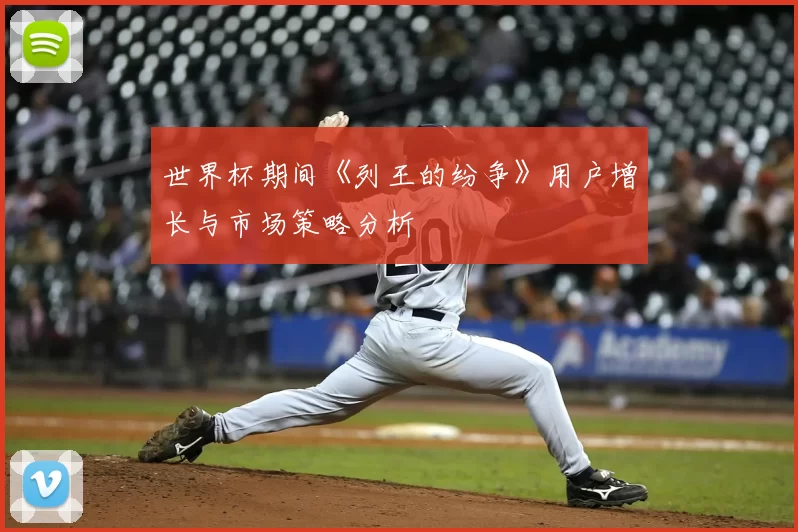 世界杯期间《列王的纷争》用户增长与市场策略分析