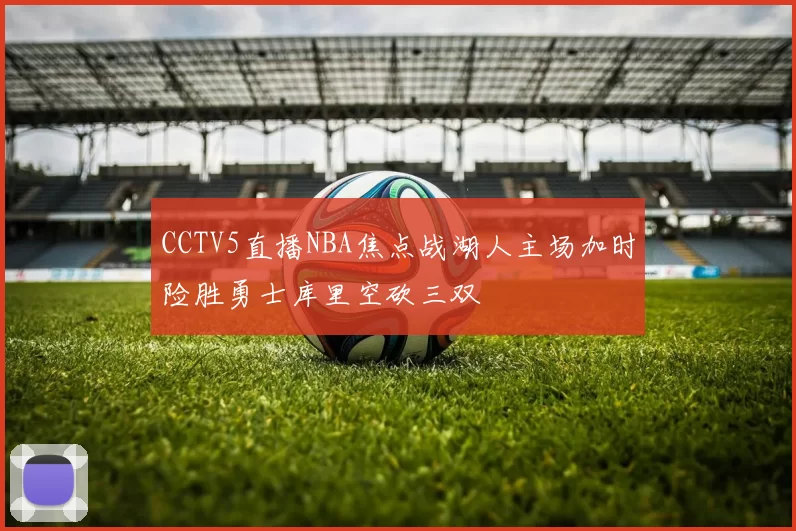 CCTV5直播NBA焦点战湖人主场加时险胜勇士库里空砍三双