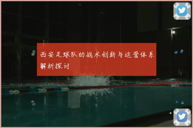 西安足球队的战术创新与运营体系解析探讨