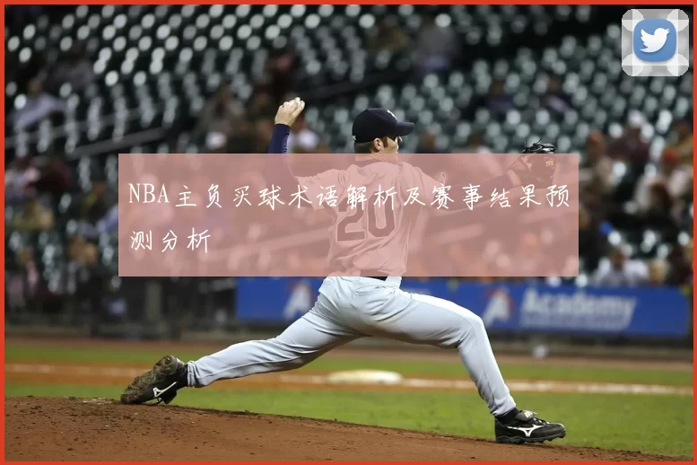NBA主负买球术语解析及赛事结果预测分析