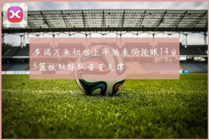 多诺万米切尔上半场表现抢眼14分5篮板助球队苦苦支撑
