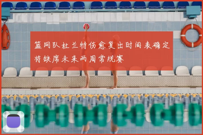 篮网队杜兰特伤愈复出时间表确定将缺席未来两周常规赛