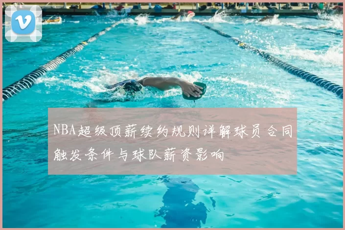 NBA超级顶薪续约规则详解球员合同触发条件与球队薪资影响