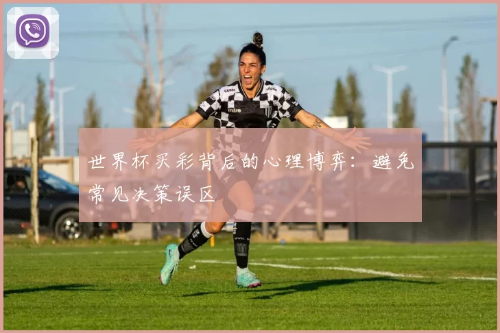 世界杯买彩背后的心理博弈：避免常见决策误区