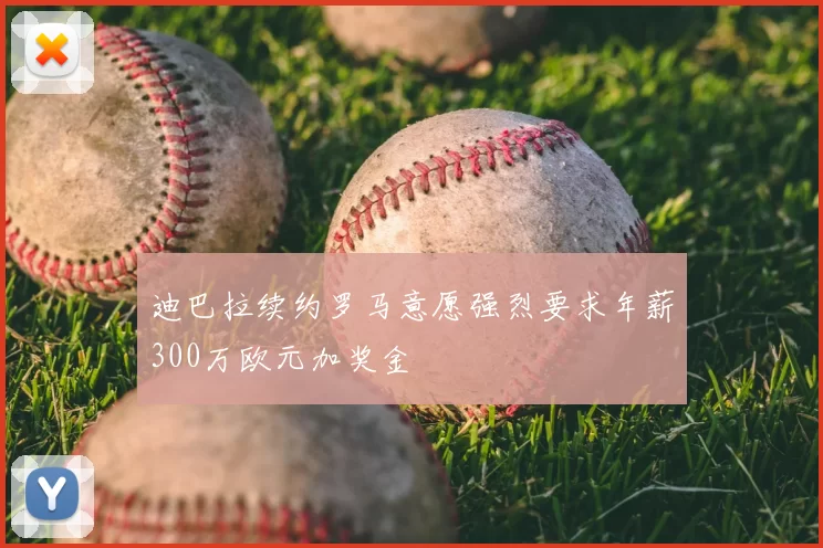迪巴拉续约罗马意愿强烈要求年薪300万欧元加奖金