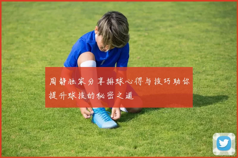 周静独家分享排球心得与技巧助你提升球技的秘密之道