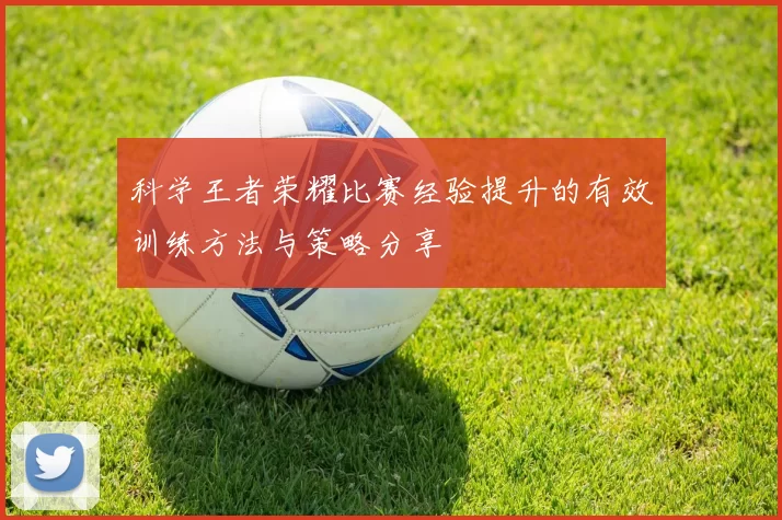 科学王者荣耀比赛经验提升的有效训练方法与策略分享