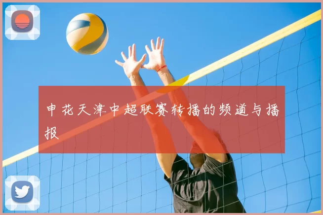 申花天津中超联赛转播的频道与播报
