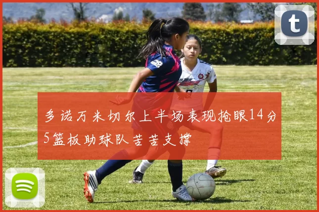 多诺万米切尔上半场表现抢眼14分5篮板助球队苦苦支撑