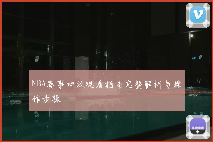 NBA赛事回放观看指南完整解析与操作步骤