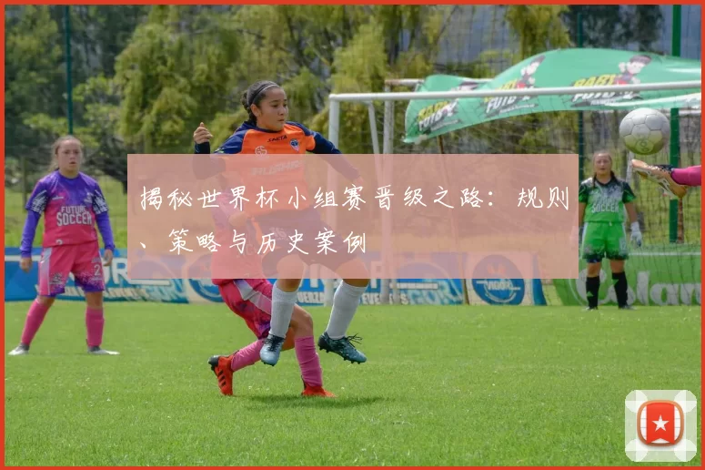 揭秘世界杯小组赛晋级之路:规则、策略与历史案例