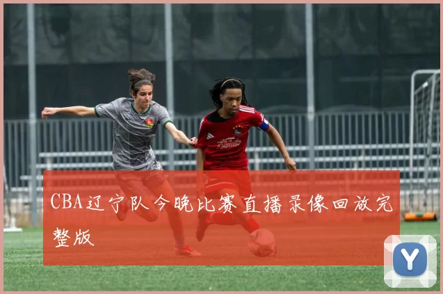 CBA辽宁队今晚比赛直播录像回放完整版