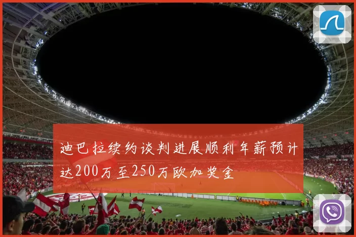 迪巴拉续约谈判进展顺利年薪预计达200万至250万欧加奖金