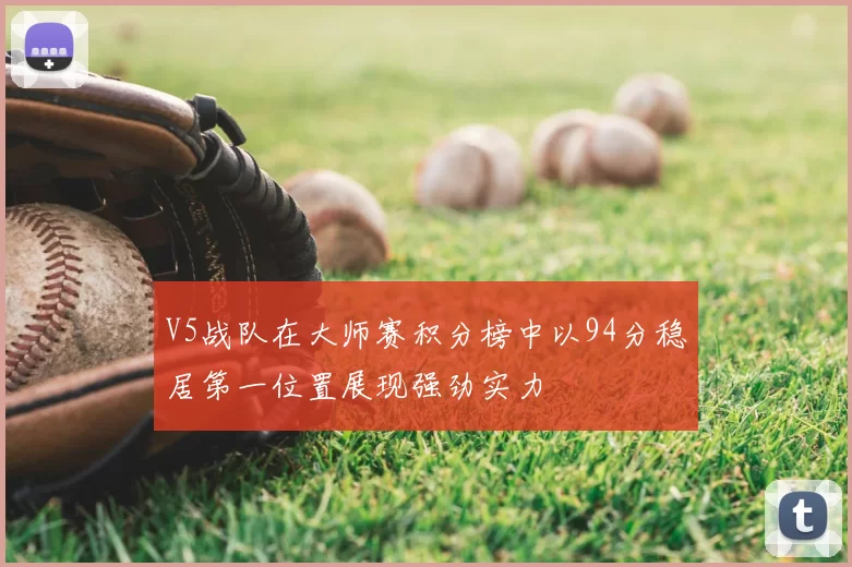 V5战队在大师赛积分榜中以94分稳居第一位置展现强劲实力